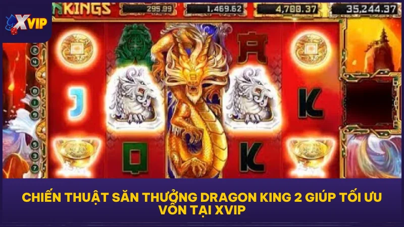 Long Sinh 2 - Slot Game Á Đông Đáng Chơi Nhất Tại XVIP 4 Chiến thuật săn thưởng Dragon King 2 giúp tối ưu vốn tại XVIP