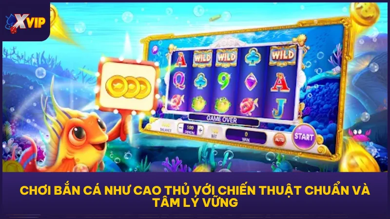 Chơi bắn cá như cao thủ với chiến thuật chuẩn và tâm lý vững