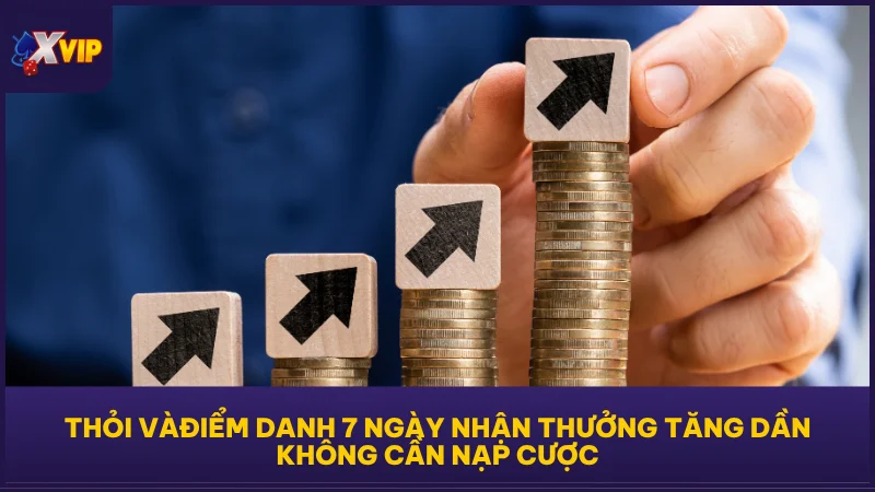 Điểm Danh 7 Ngày Tại XVIP - Nhận Quà Cực Đỉnh Mỗi Ngày 2 Điểm danh 7 ngày nhận thưởng tăng dần không cần nạp cược