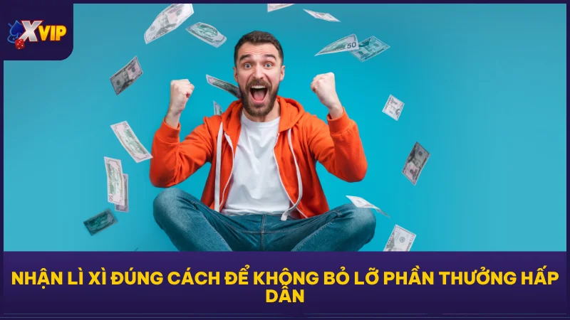 Lì Xì May Mắn XVIP - Nhận Thưởng Mỗi Ngày Không Cần Nạp 4 Nhận lì xì đúng cách để không bỏ lỡ phần thưởng hấp dẫn