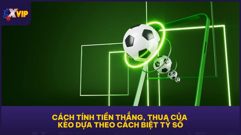 Cách tính tiền thắng, thua của kèo dựa theo cách biệt tỷ số