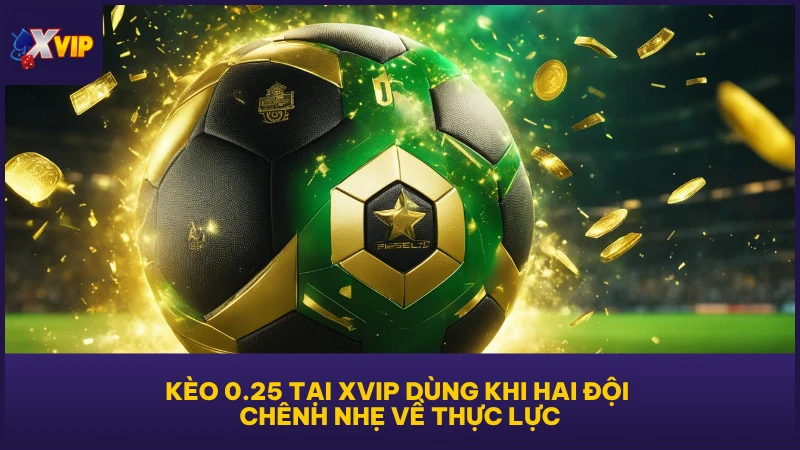 Kèo 0.25 tại XVIP dùng khi hai đội chênh nhẹ về thực lực