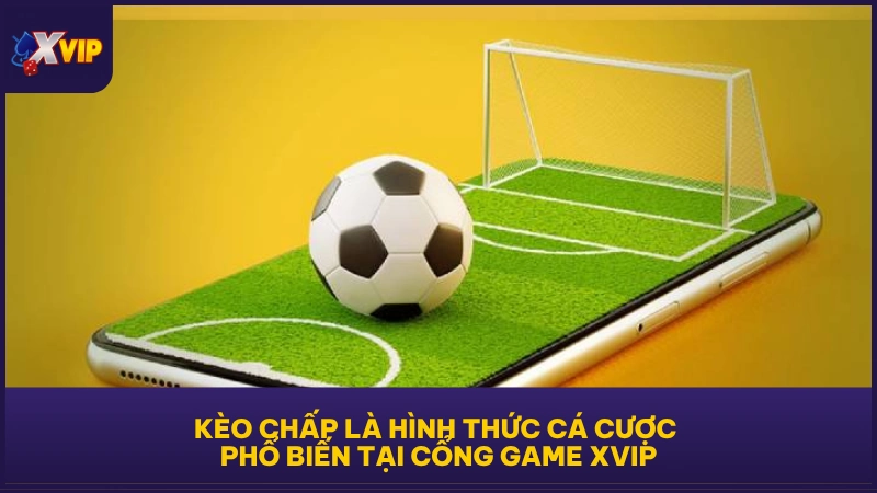 Kèo chấp là hình thức cá cược phổ biến tại cổng game XVIP