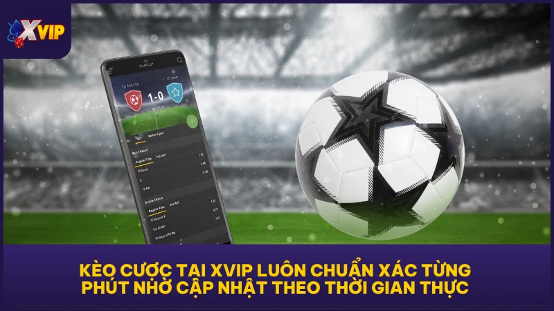 Kèo cược tại XVIP luôn chuẩn xác từng phút nhờ cập nhật theo thời gian thực 