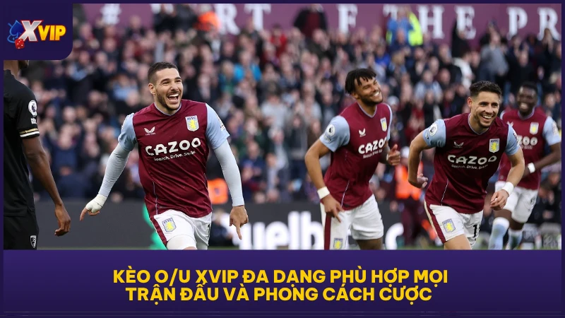 Kèo O/U XVIP đa dạng phù hợp mọi trận đấu và phong cách cược  