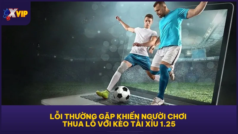Lỗi thường gặp khiến người chơi thua lỗ với kèo Tài Xỉu 1.25