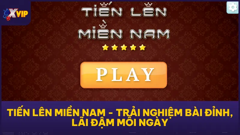 Tiến Lên Miền Nam - Trải Nghiệm Bài Đỉnh, Lãi Đậm Mỗi Ngày